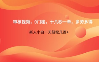 审核视频，0门槛，十几秒一单，多劳多得，新人小白一天轻松几百+