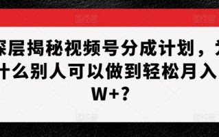 深层揭秘视频号分成计划，为什么别人可以做到轻松月入1W+?