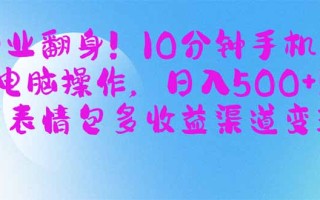 副业翻身！10分钟手机或电脑操作，日入500+,搞笑表情包多收益渠道变现