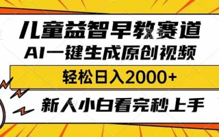 儿童益智早教，这个赛道赚翻了，利用AI一键生成原创视频，日入2000+，…
