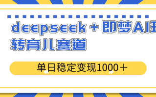 deepseek＋即梦AI玩转育儿赛道，单日稳定变现1000＋育儿赛道