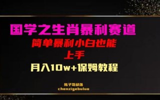 国学之暴利生肖带货小白也能做月入10万+保姆教程【揭秘】