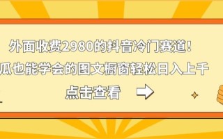 外面收费2980的抖音冷门赛道！傻瓜也能学会的图文橱窗轻松日入上千