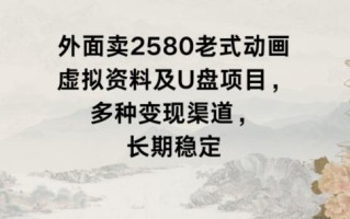 外面卖2580老式动画虚拟资料及U盘项目，多种变现渠道，长期稳定