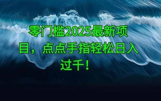 零门槛2025最新项目，点点手指轻松日入过千！