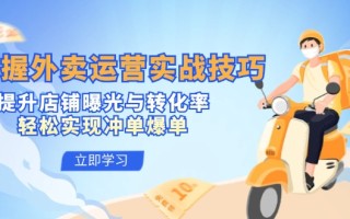 掌握外卖运营实战技巧，提升店铺曝光与转化率，轻松实现冲单爆单