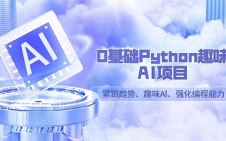 0基础Python趣味-AI项目，紧跟趋势、趣味Al、强化编程能力(13节课)