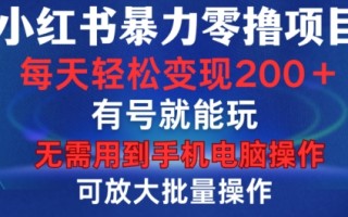 小红书暴力零撸项目，有号就能玩，单号每天变现1到15元，可放大批量操作，无需手机电脑操作【揭秘】