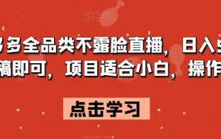 拼多多全品类不露脸直播，日入500，读稿即可，项目适合小白，操作简单【揭秘】