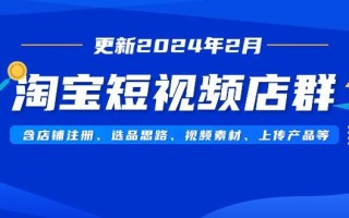 淘宝短视频店群(更新2024年2月)含店铺注册、选品思路、视频素材、上传…