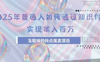 2025年普通人如何通过知识付费年薪百万，互联网的尽头是卖加盟卖项目