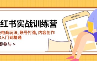 小红书实战训练营，涵盖电商玩法, 账号打造, 内容创作, 助你入门到精通