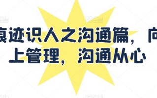 痕迹识人之沟通篇，向上管理，沟通从心