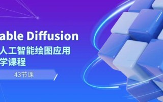 Stable Diffusion AI人工智能绘图应用教学课程(43节课)