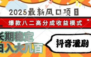 2025最新风口项目 抖音漫剧 爆款八二高分成收益模式 长期稳定日入大几百