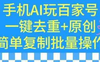 用手机AI玩百家号，一键去重+原创，简单复制批量操作【揭秘】