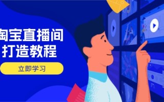 淘宝直播间打造教程：掌握开播添加商品与选品核心逻辑，打造高转化直播间