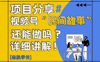 视频号“民间故事”是什么?还能不能做?怎么做?详细讲解