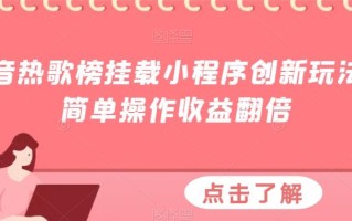 抖音热歌榜挂载小程序创新玩法，简单操作收益翻倍