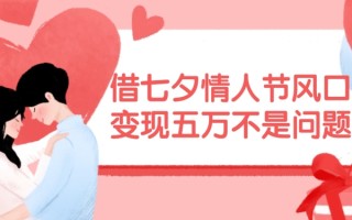 借七夕情人节风口，现在需求量爆棚，变现五万不是问题【揭秘】