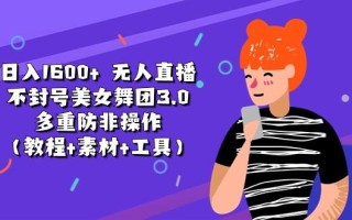 日入1600+ 无人直播不封号美女舞团3.0 多重防非操作(教程+素材+工具