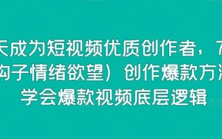 15天成为短视频优质创作者，75大(钩子情绪欲望)创作爆款方法，学会爆款视频底层逻辑