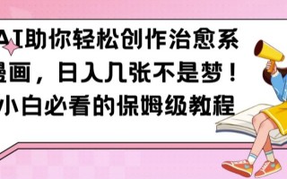 AI助你轻松创作治愈系漫画，日入几张不是梦，小白必看的保姆级教程【揭秘】