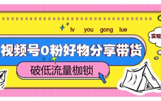 视频号0粉好物分享带货，突破低流量枷锁，实现月入4000+
