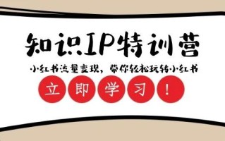 知识IP特训营 ：小红书-流量变现，带你轻松玩转小红书（23节视频课）