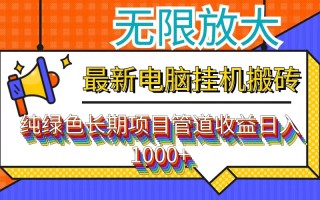 最新电脑挂机搬砖，纯绿色长期稳定项目，带管道收益轻松日入1000+
