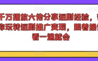千万播放大佬分享短剧经验，带你玩转短剧推广变现，跟着操作看一遍就会