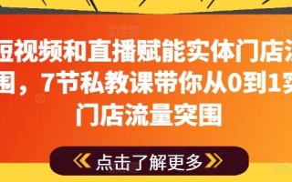 用短视频和直播赋能实体门店流量突围，7节私教课带你从0到1实体门店流量突围