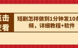 短剧怎样做到1分钟发10条视频，详细教程+软件