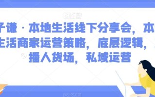 子谦·本地生活线下分享会，本地生活商家运营策略，底层逻辑，直播人货场，私域运营
