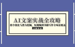 AI文案实战全攻略，指令优化与潜力挖掘，短视频到书籍写作全场景覆盖