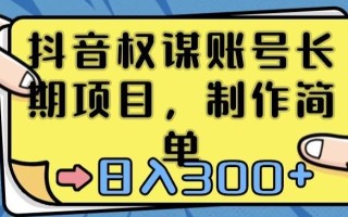 抖音权谋账号，长期项目，制作简单，日入300+【揭秘】