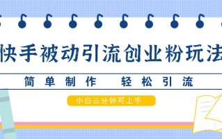 快手被动引流创业粉玩法，简单制作 轻松引流，小白三分钟可上手