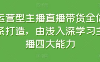 运营型主播直播带货全体系打造，由浅入深学习主播四大能力