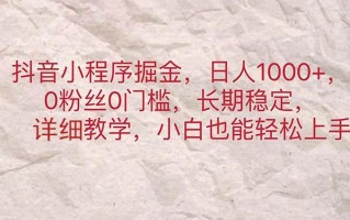 抖音小程序掘金，日人1000+，0粉丝0门槛，长期稳定，小白也能轻松上手