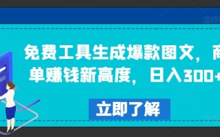 免费工具生成爆款图文，商单赚钱新高度，日入300+【揭秘】