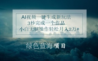 AI视频一键生成新玩法，3秒完成一个作品，小白无脑操作轻松月入2万+