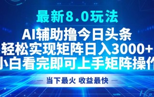 今日头条最新8.0玩法，轻松矩阵日入3000+