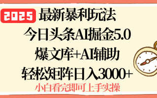 2025年今日头条最新暴利玩法5.0，一键生成爆款，轻松实现矩阵日入3000+