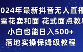 2024年抖音最新无人直播小雪花卖和面、花式面点教程小白也能日入500+落地实操保姆级教程【揭秘】
