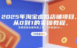 2025年淘宝虚拟店铺项目，从0到1的实操教程，​​无需经验也能快速上手，7天收益5k+