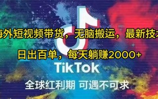 (10051期)海外短视频带货，无脑搬运，最新技术，日出百单，每天躺赚2000+