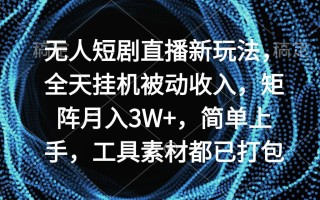 无人短剧直播新玩法，全天挂机被动收入，矩阵月入3W+，简单上手，工具素…