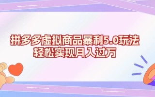 拼多多虚拟商品暴利5.0玩法，轻松实现月入过万
