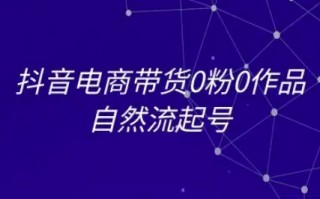 抖音电商带货0粉0作品自然流起号，抖音电商教程