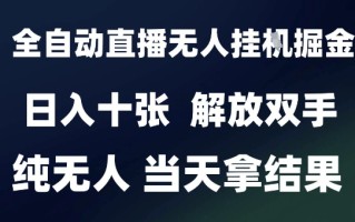 2025最新全自动直播无人挂G掘金，日入十张，解放双手纯无人，当天拿结果【揭秘】